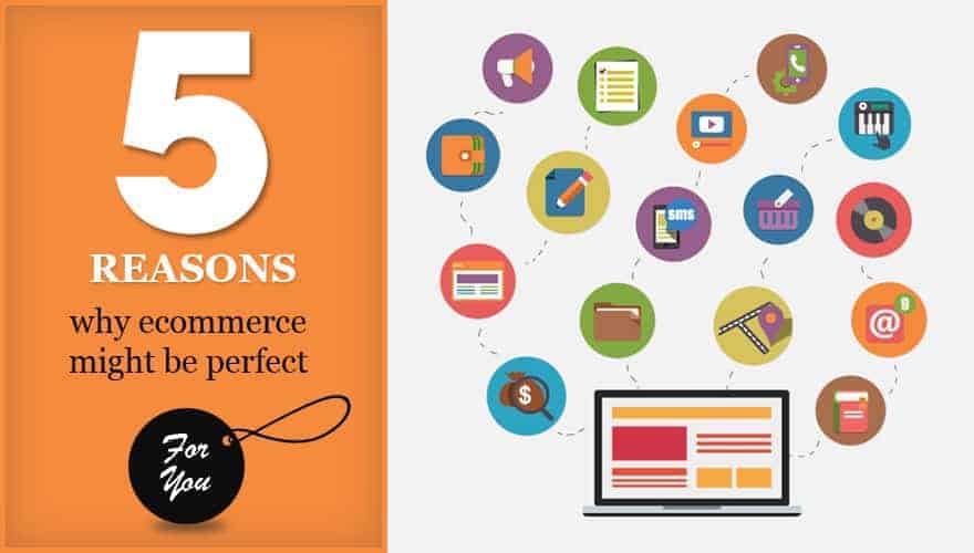 Five reasons why ecommerce might be perfect for you